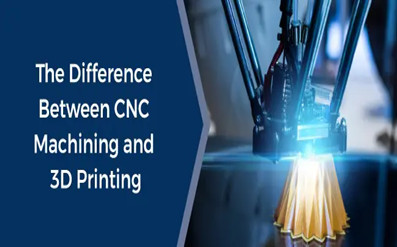 What is the difference between 3D printing and CNC machining?